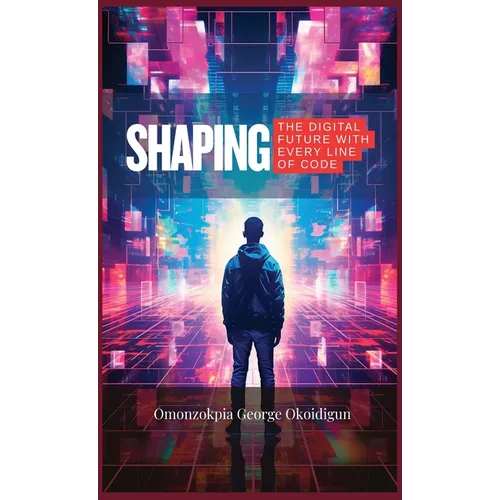 Shaping The Digital Future With Every Line Of Code: The Role Of Engineers In Tomorrow's Technology - Hardcover