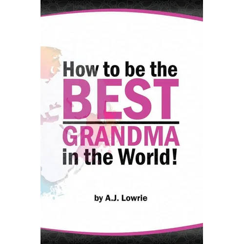 How to be the Best Grandma in the World: Proven Strategies for Making Lifelong Memories - Paperback