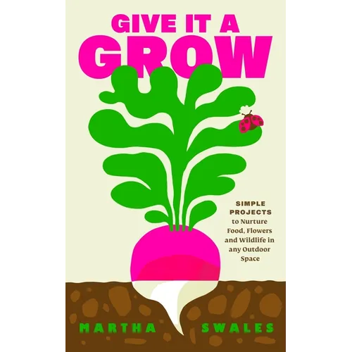 Give It a Grow: Simple Projects to Nurture Food, Flowers and Wildlife in Any Outdoor Space - Hardcover