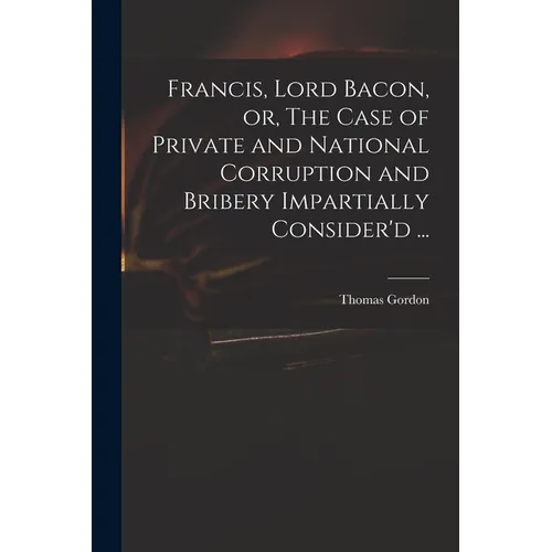 Francis, Lord Bacon, or, The Case of Private and National Corruption and Bribery Impartially Consider'd ... - Paperback