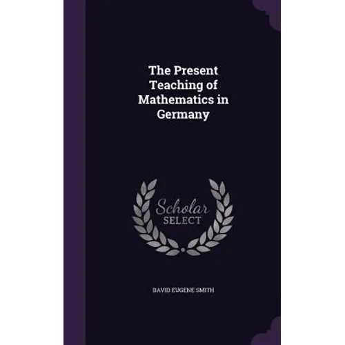 The Present Teaching of Mathematics in Germany - Hardcover