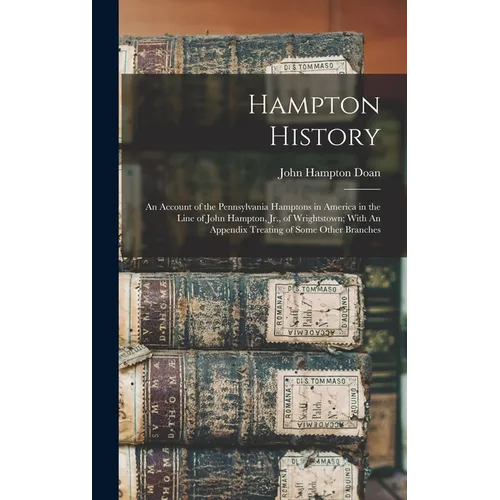 Hampton History: An Account of the Pennsylvania Hamptons in America in the Line of John Hampton, Jr., of Wrightstown; With An Appendix - Hardcover