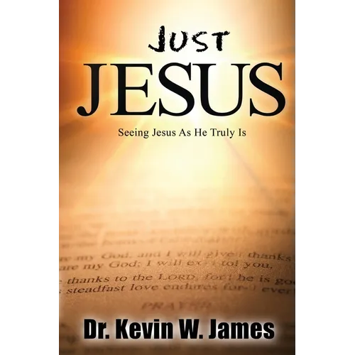 Just Jesus: Seeing Jesus As He Truly Is