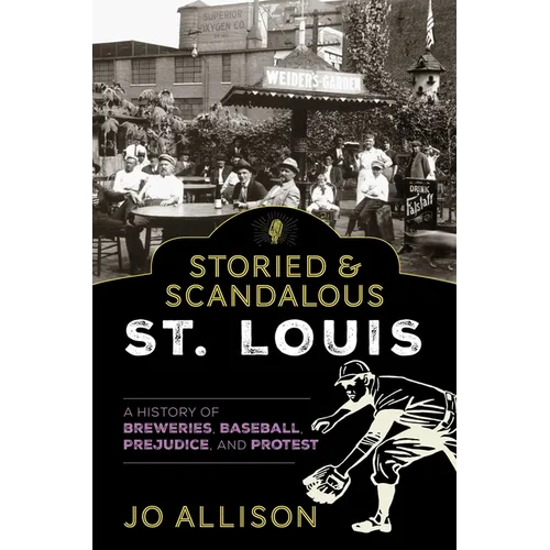 Storied & Scandalous St. Louis: A History of Breweries, Baseball, Prejudice, and Protest - Paperback