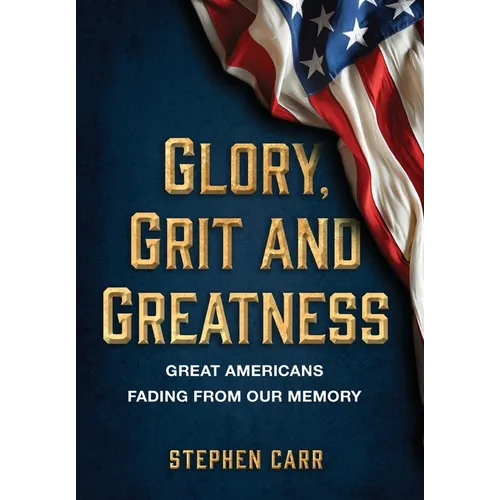 Glory, Grit and Greatness: Great Americans Fading from Our Memory