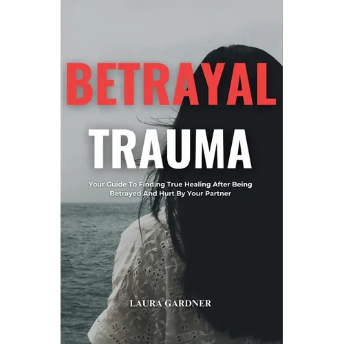 Betrayal Trauma: Your Guide To Finding True Healing After Being Betrayed And Hurt By Your Partner - Paperback