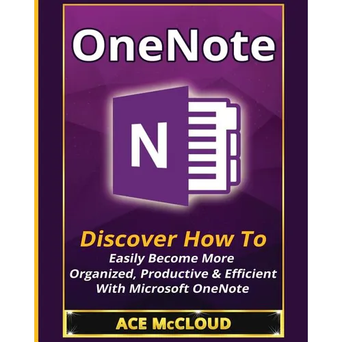 OneNote: Discover How To Easily Become More Organized, Productive & Efficient With Microsoft OneNote - Paperback