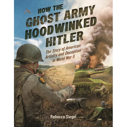 How the Ghost Army Hoodwinked Hitler: The Story of American Artistry and Deception in World War II - Hardcover