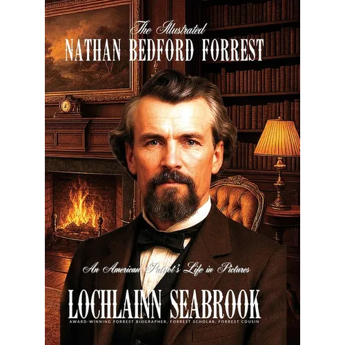 The Illustrated Nathan Bedford Forrest: An American Patriot's Life in Pictures - Hardcover