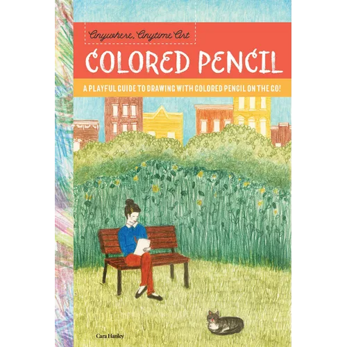 Anywhere, Anytime Art: Colored Pencil: A Playful Guide to Drawing with Colored Pencil on the Go! - Paperback