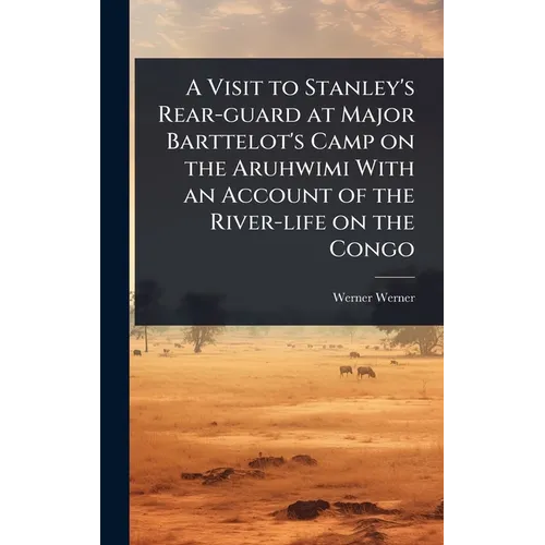 A Visit to Stanley's Rear-guard at Major Barttelot's Camp on the Aruhwimi With an Account of the River-life on the Congo - Hardcover
