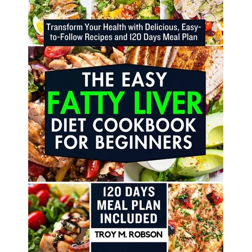 The Easy Fatty Liver Diet Cookbook for Beginners: Transform Your Health with Delicious, Easy-to-Follow Recipes and 120 Days Meal Plan - Paperback