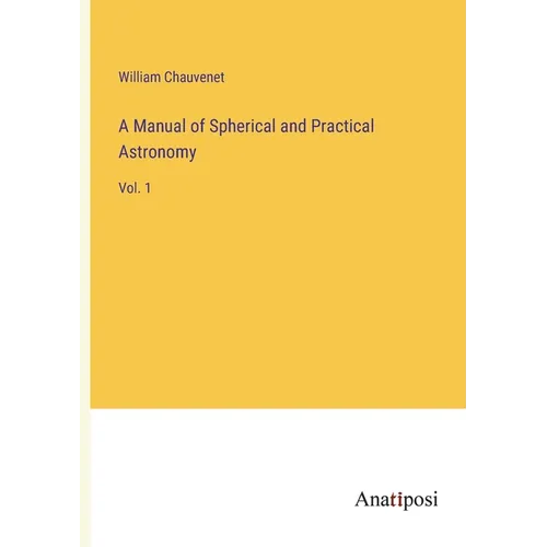 A Manual of Spherical and Practical Astronomy: Vol. 1 - Paperback