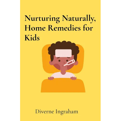 Nurturing Naturally, Home Remedies for Kids: A Parent's Guide - Paperback