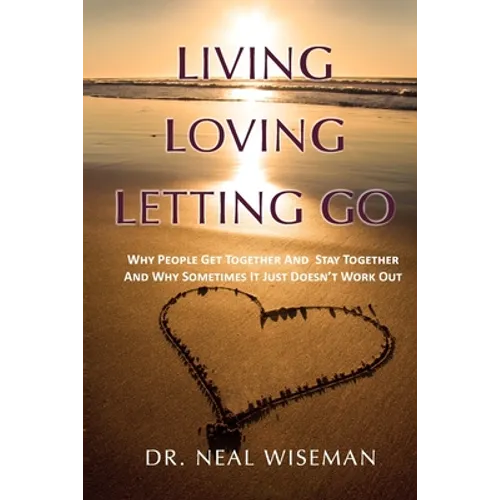 Living, Loving, Letting Go: Why People Get Together And Stay Together And Why Sometimes It Just Doesn't Work Out - Paperback
