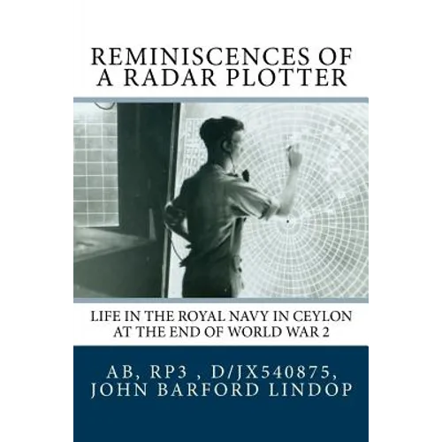 Reminiscences of a Radar Plotter: Life in the Royal Navy in Ceylon at the end of World War 2 - Paperback
