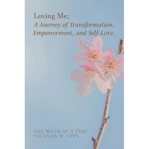 Loving Me; A Journey of Transformation, Empowerment and Self-Love: (Loving yourself enough to heal one day at a time, one step closer to your best sel