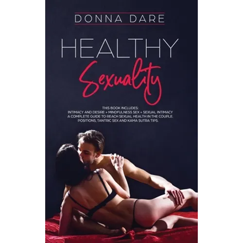 Healthy Sexuality: This book includes: INTIMACY AND DESIRE + MINDFULNESS SEX + SEXUAL INTIMACY a complete guide to reach sexual health in the couple. - Hardcover