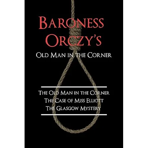 Baroness Orczy's Old Man in the Corner: The Old Man in the Corner, the Case of Miss Elliott, the Glasgow Mystery - Paperback