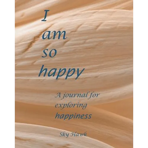 I Am So Happy: A journal for exploring happiness. A happiness journal. - Paperback