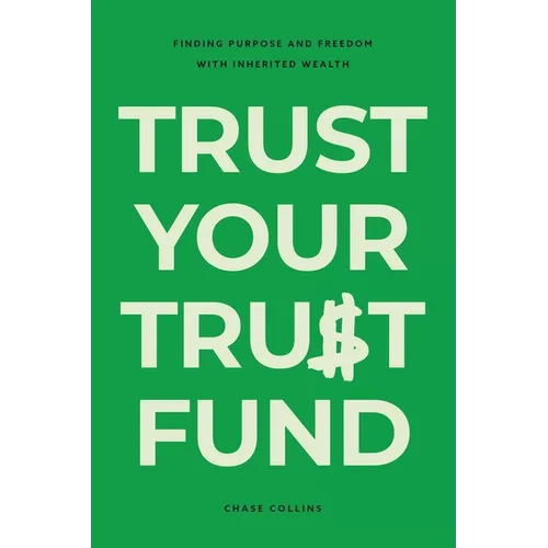 Trust Your Trust Fund: Finding Purpose and Freedom with Inherited Wealth - Paperback