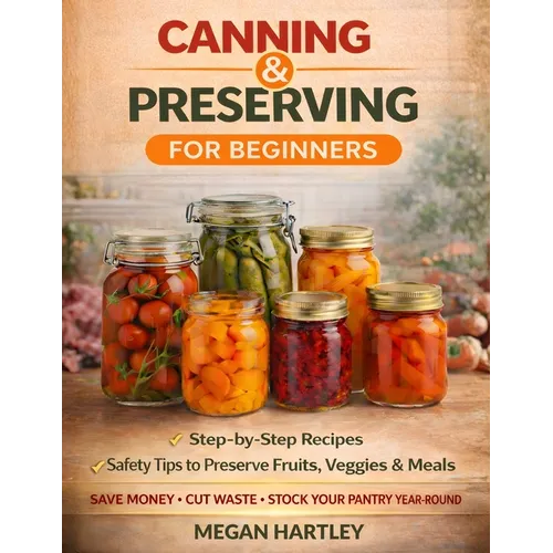 Canning and Preserving for Beginners: Step-by-Step Recipes and Safety Tips to Preserve Fruits, Veggies, and Meals Save Money, Cut Waste, and Build a F - Paperback