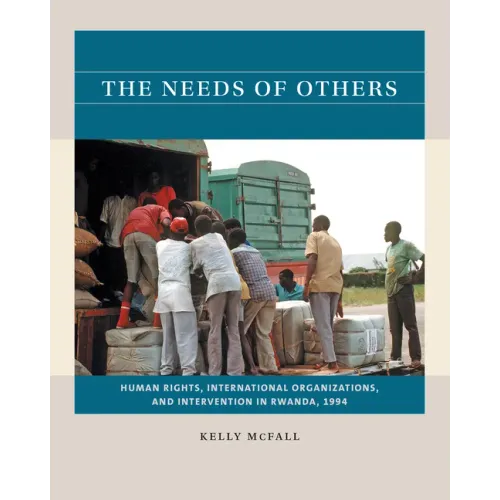The Needs of Others: Human Rights, International Organizations, and Intervention in Rwanda, 1994 - Paperback
