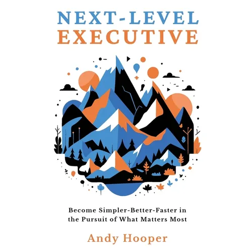 Next-Level Executive: Become Simpler-Better-Faster in the Pursuit of What Matters Most - Paperback