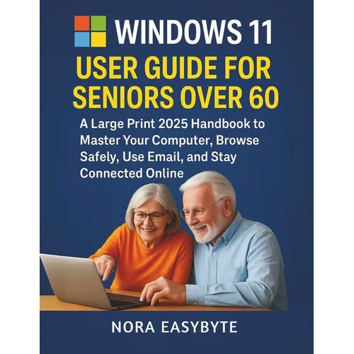 Windows 11 User Guide for Seniors Over 60: A Large Print 2025 Handbook to Master Your Computer, Browse Safely, Use Email, and Stay Connected Online - Paperback