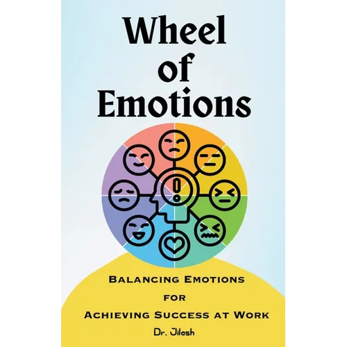 Wheel of Emotions: Balancing Emotions for Achieving Success at Work - Paperback