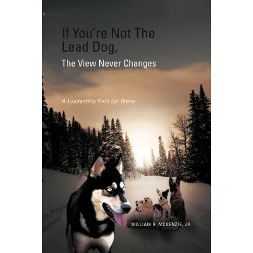 If You're Not The Lead Dog, The View Never Changes: A Leadership Path for Teens - Paperback