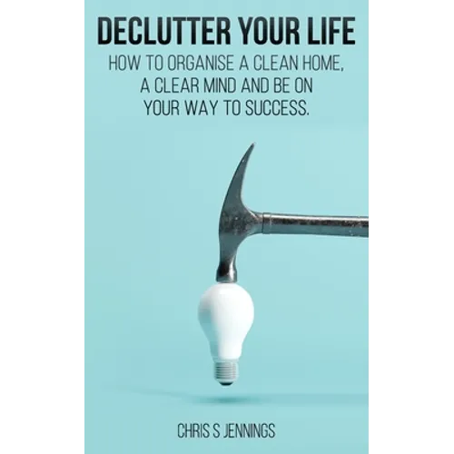 Declutter your life: How to organise a clean home, a clear mind and be on your way to success - Paperback