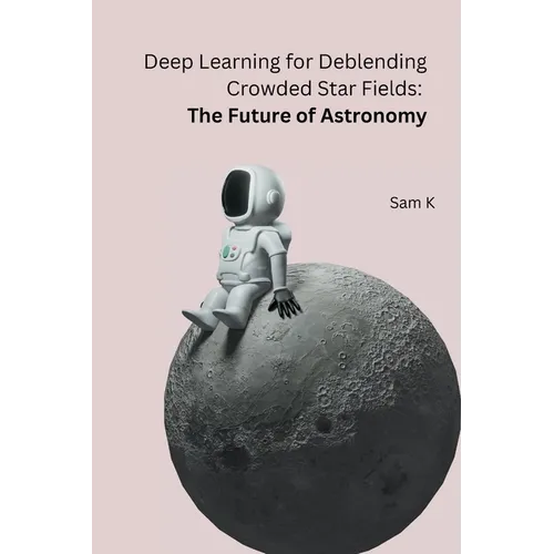 Deep Learning for Deblending Crowded Star Fields: The Future of Astronomy - Paperback