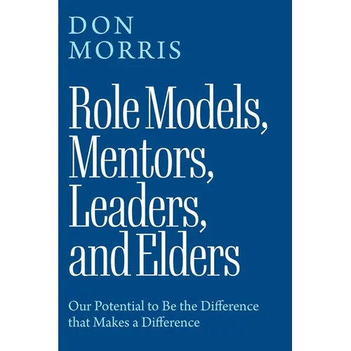 Role Models, Mentors. Leaders, and Elders: Our Potential to Be the Difference that Makes a Difference - Paperback