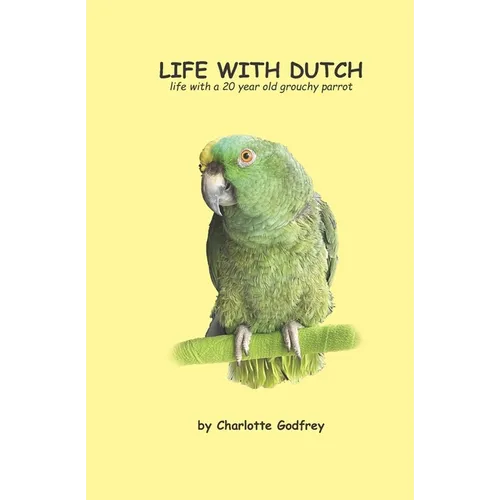 Life With Dutch: Living with a grouchy Amazon parrot - Paperback