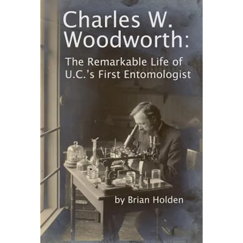 Charles W. Woodworth: The Remarkable Life of U.C.'s First Entomologist - Paperback