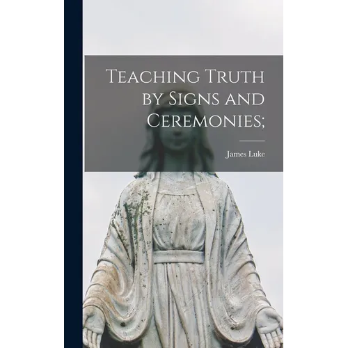 Teaching Truth by Signs and Ceremonies; - Hardcover