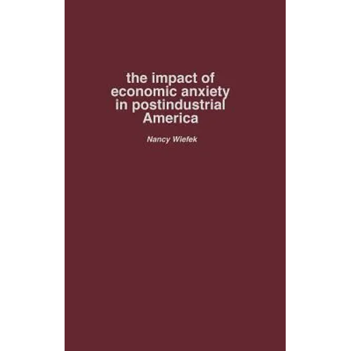 The Impact of Economic Anxiety in Postindustrial America - Hardcover