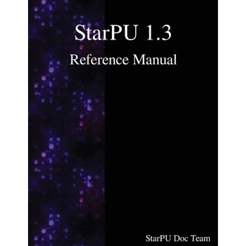 StarPU 1.3 Reference Manual - Paperback