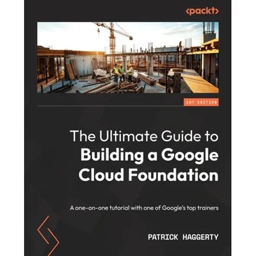 The Ultimate Guide to Building a Google Cloud Foundation: A one-on-one tutorial with one of Google's top trainers - Paperback