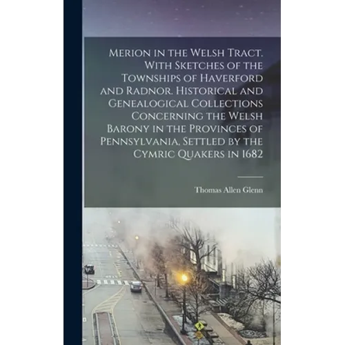 Merion in the Welsh Tract. With Sketches of the Townships of Haverford and Radnor. Historical and Genealogical Collections Concerning the Welsh Barony - Hardcover