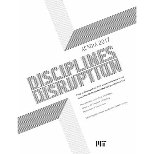 Acadia 2017 Disciplines & Disruption: Projects Catalog of the 37th Annual Conference of the Association for Computer Aided Design in Architecture