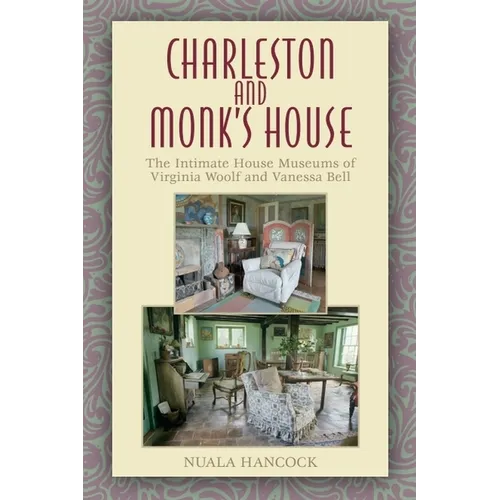 Charleston and Monk's House: The Intimate House Museums of Virginia Woolf and Vanessa Bell - Paperback