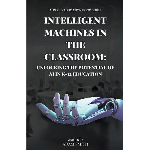 Intelligent Machines in the Classroom: Unlocking the Potential of AI in K12 Education - Paperback