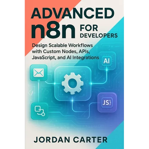 Advanced n8n for Developers: Design Scalable Workflows with Custom Nodes, APIs, JavaScript, and AI Integrations - Paperback