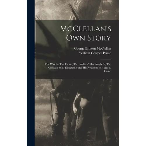McClellan's own Story: The war for The Union, The Soldiers who Fought it, The Civilians who Directed it and his Relations to it and to Them; - Hardcover