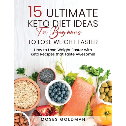 15 Ultimate Keto Diet Ideas for Beginners to Lose Weight Faster: How to Lose Weight Faster with Keto Recipes that Taste Awesome - Paperback