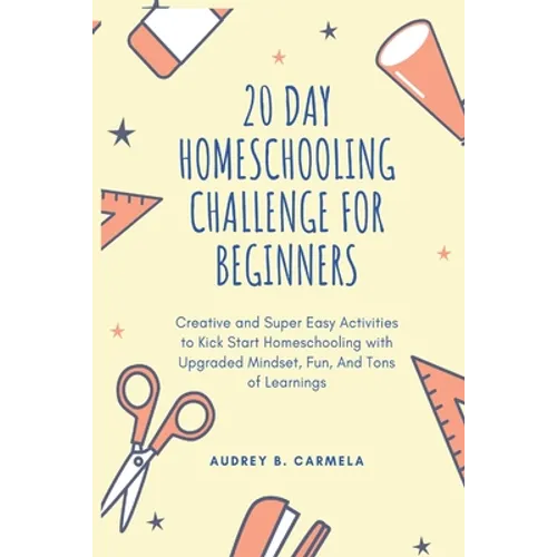 20 Day Homeschooling Challenge for Beginners: Creative and Super Easy Activities to Kick Start Homeschooling with Upgraded Mindset, Fun, And Tons of L - Paperback