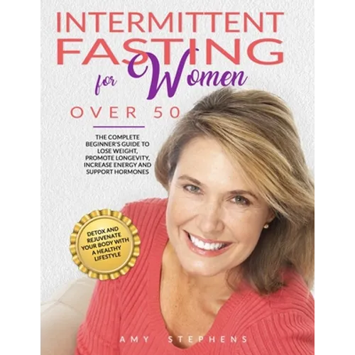 Intermittent Fasting For Women Over 50: The Complete Beginner's Guide to Lose Weight, Promote Longevity, Increase Energy and Support Hormones Detox an - Paperback