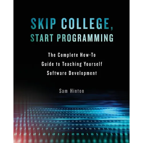 Skip College, Start Programming: The Complete How-To Guide to Teaching Yourself Software Development - Paperback